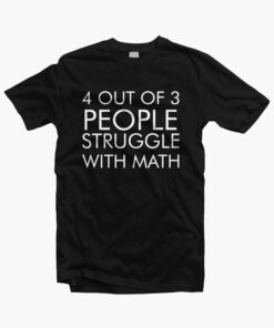 4 Out Of 3 People Struggle With Math T Shirt Quote