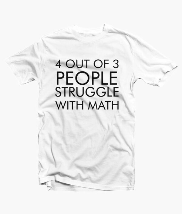 4 Out Of 3 People Struggle With Math T Shirt Quote