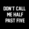 Don't Call Me Half Past Five T Shirt