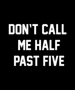 Don't Call Me Half Past Five T Shirt