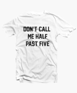 Dont Call Me Half Past Five T Shirt white