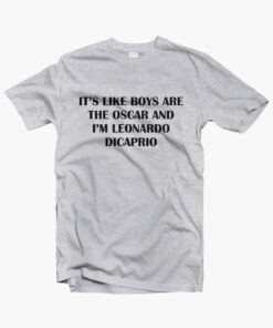 It’s Like Boys Are The Oscar And I’m Leonardo Dicaprio T Shirt