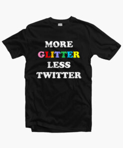 More Glitter Less Twitter T Shirt