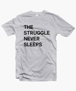The Struggle Never Sleeps T Shirt