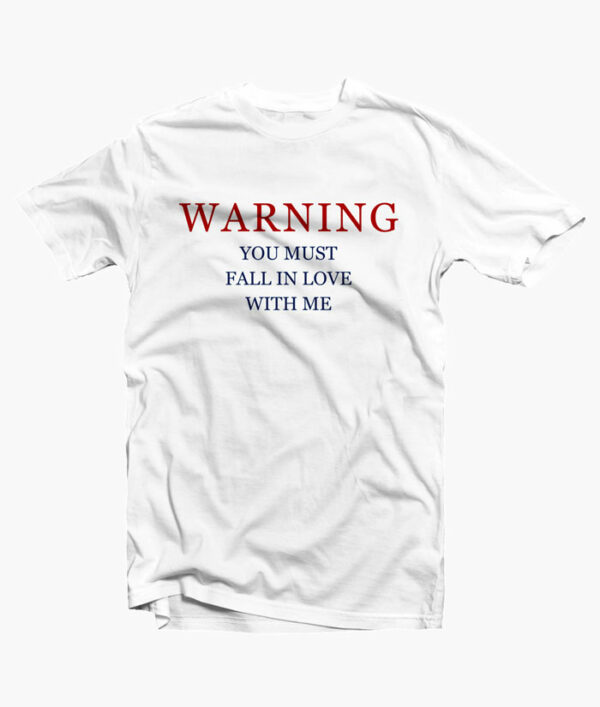 Warning You Must Fall In Love With Me T Shirt