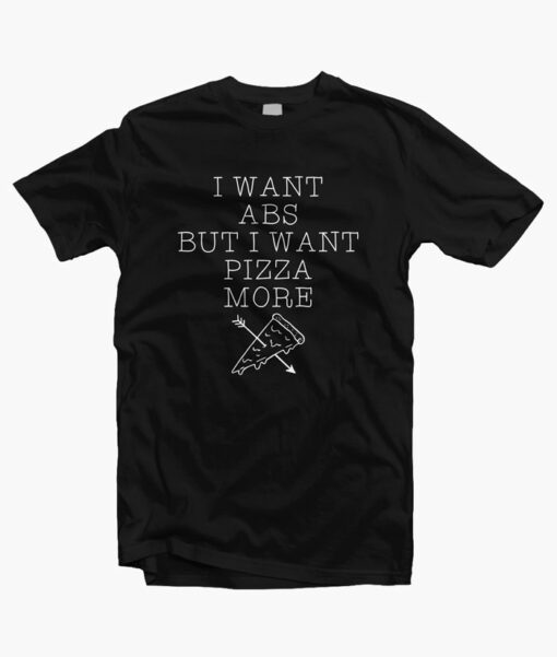 I Want Abs But I Want Pizza More T Shirt