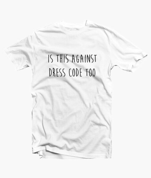 Is This Against Dress Code Too T Shirt white