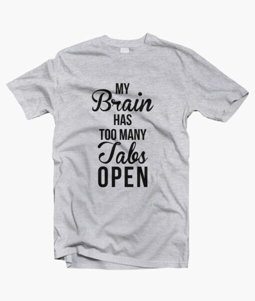 My Brain Has Too Many Tabs T Shirt