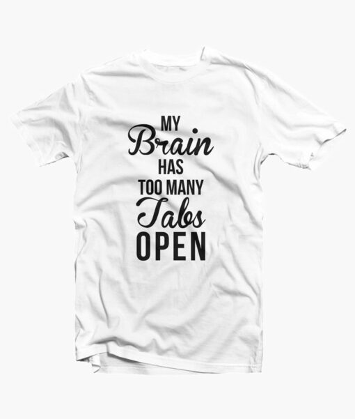 My Brain Has Too Many Tabs T Shirt