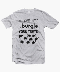 Burgle Your Turts T Shirt