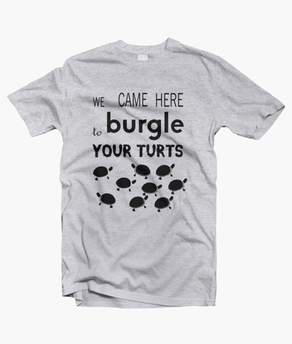 Burgle Your Turts T Shirt