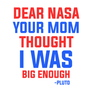 Dear NASA Your Mom Thought I Was Big Enough Pluto Shirt
