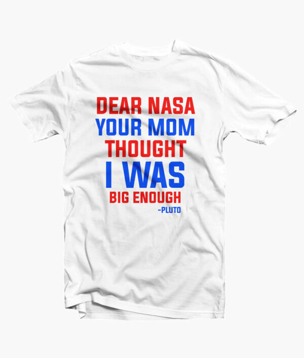 Dear NASA Your Mom Thought I Was Big Enough Pluto Shirt