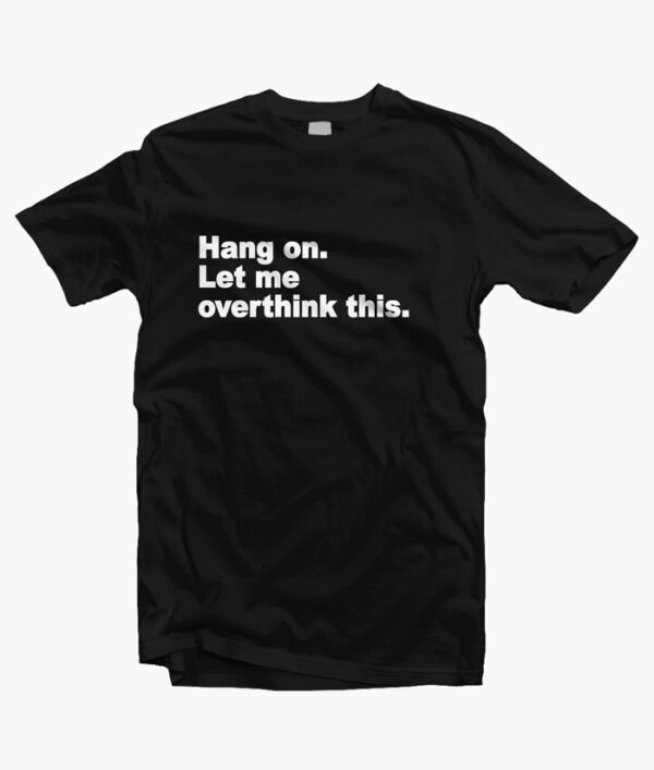Hang On Let Me Overthink This Quote T Shirt black