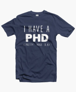 I HAVE A PHD Funny Joke Friends Quote T Shirt navy blue