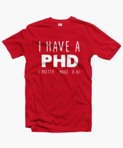 I HAVE A PHD Funny Joke Friends Quote T Shirt red