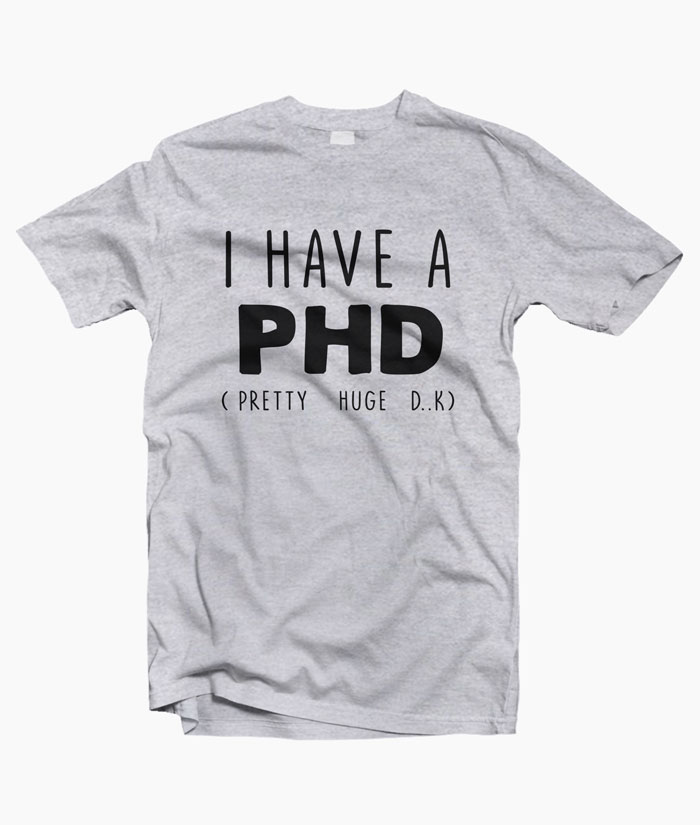 I HAVE A PHD Funny Joke Friends Quote T Shirt S-3xl
