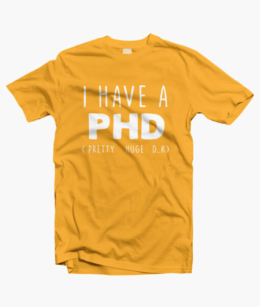 I HAVE A PHD Funny Joke Friends Quote T Shirt