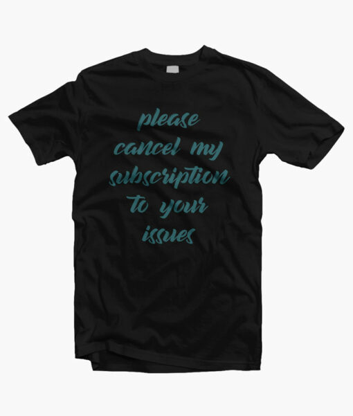 Please Cancel My Subscription To Your Issues T Shirt black