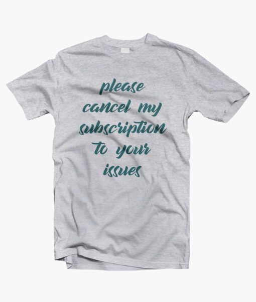 Please Cancel My Subscription To Your Issues T Shirt sport grey