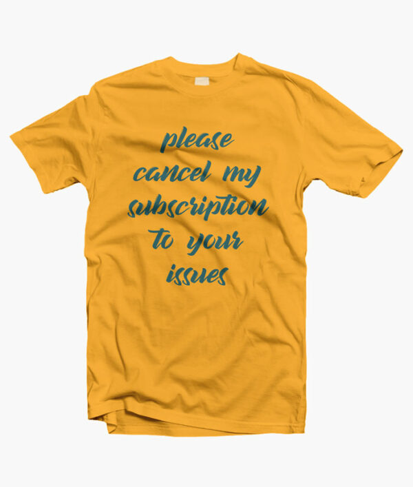 Please Cancel My Subscription To Your Issues T Shirt yellow gold