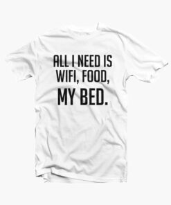 All I Need Is Wifi Food My Bed Quote T Shirt