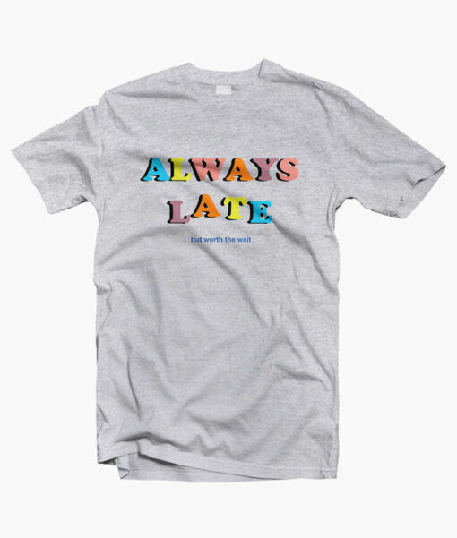 Always Late But Worth The Wait Quote T Shirt