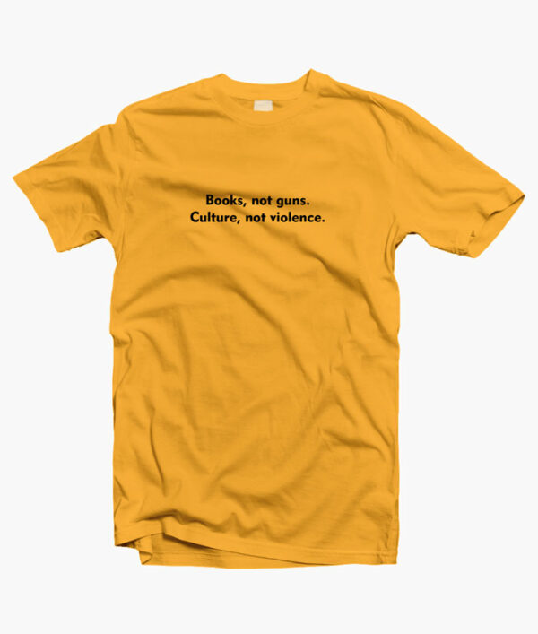 Books Not Guns Culture Not Violence Quote T Shirt Yellow gold