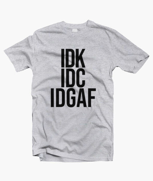 IDK IDC IDGAF T Shirt
