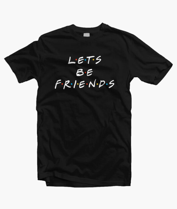 Let's Be Friends Quote T Shirt