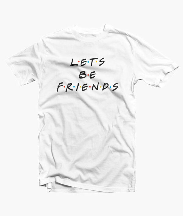 Lets Be Friends Quote T Shirt white