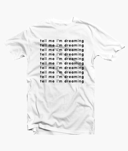 Tell Me I'm Dreaming T Shirt