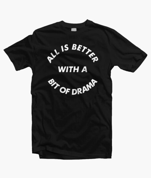 All Is Better With A Bit Of Drama Quote T Shirt