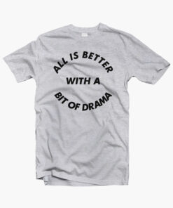 All Is Better With A Bit Of Drama Quote T Shirt