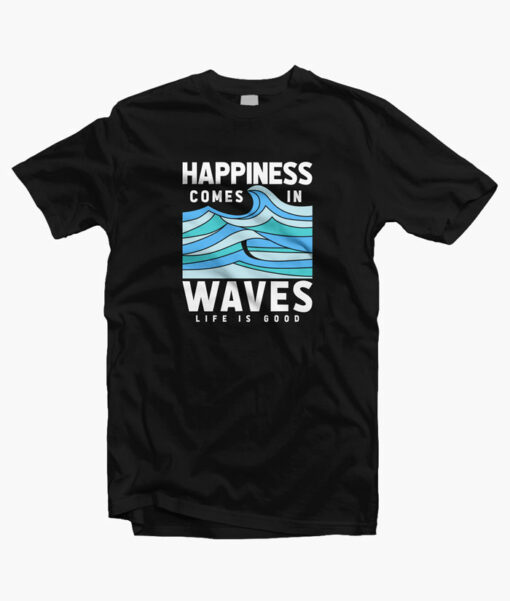 Happiness Comes In Waves LIfe Is Good T Shirt