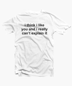 I Think I Like You Quote T Shirt