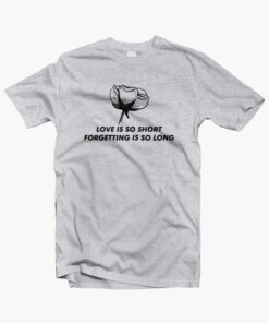 Love Is So Short Forgetting Is So Long T Shirt