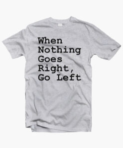 When Nothing Goes Right Go Left Quote T Shirt