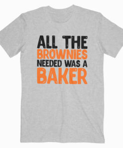 All The Brownies Needed Was a Baker T Shirt