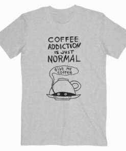 Coffee Addiction Is Just Normal T Shirt