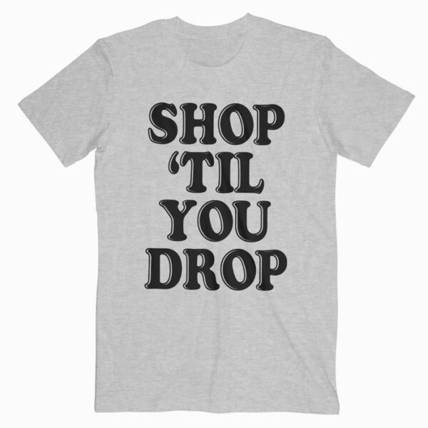 Shop 'til You Drop T Shirt