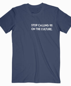 Stop Calling 911 On the Culture T Shirt