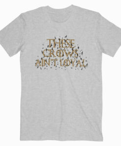 These Crows Ain’t Loyal T Shirt