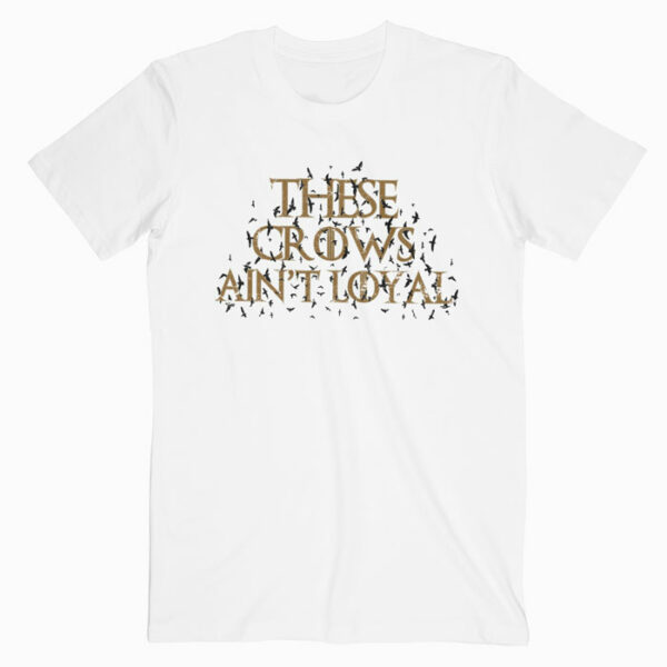 These Crows Ain’t Loyal T Shirt