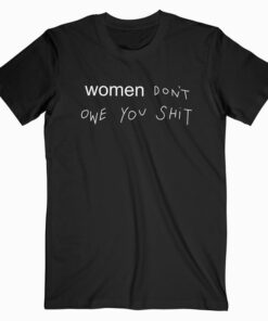 Women Don't Owe You Shit T Shirt