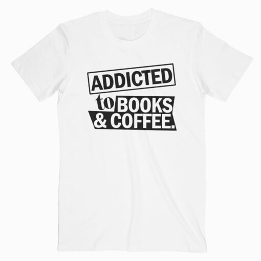 Addicted To Books And Coffee T Shirt