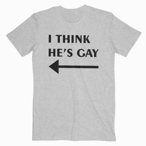 I Think He's Gay T Shirt For Men Women