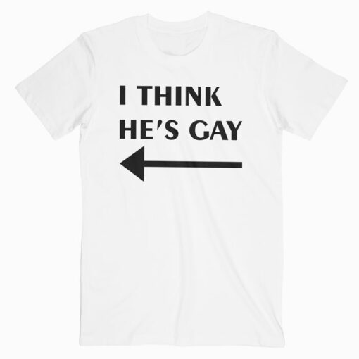 I Think He's Gay T Shirt For Men Women