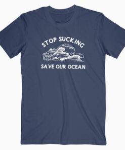 Stop Sucking Save Our Ocean T Shirt