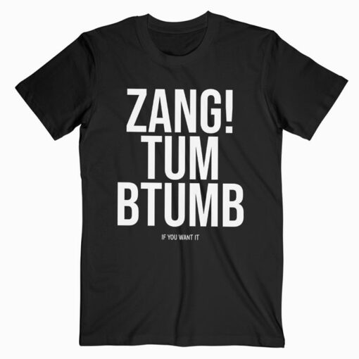 Zang Tum Btumb If You Wat It T Shirt